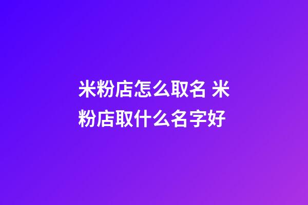 米粉店怎么取名 米粉店取什么名字好-第1張-店鋪起名-玄機派